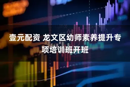 壹元配资 龙文区幼师素养提升专项培训班开班