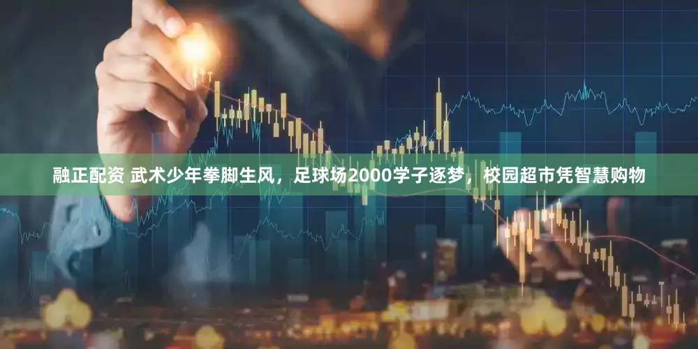 融正配资 武术少年拳脚生风，足球场2000学子逐梦，校园超市凭智慧购物