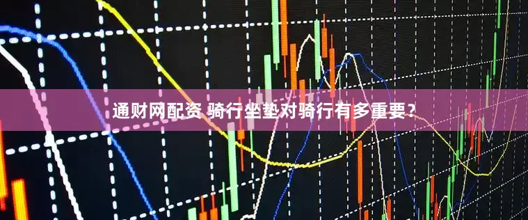 通财网配资 骑行坐垫对骑行有多重要？