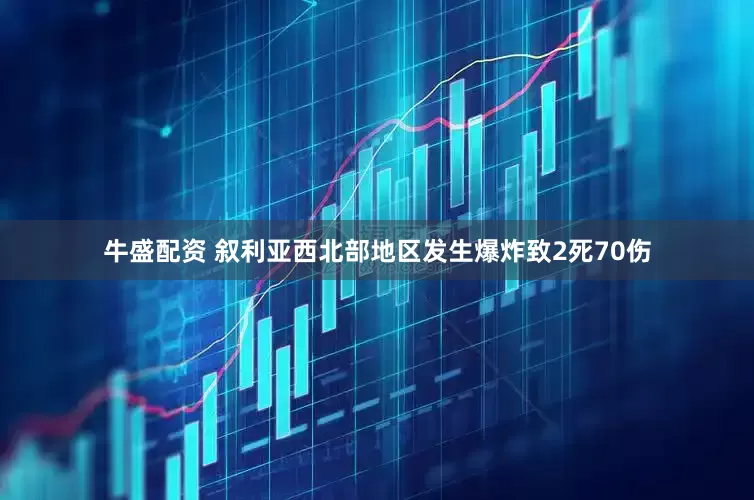 牛盛配资 叙利亚西北部地区发生爆炸致2死70伤