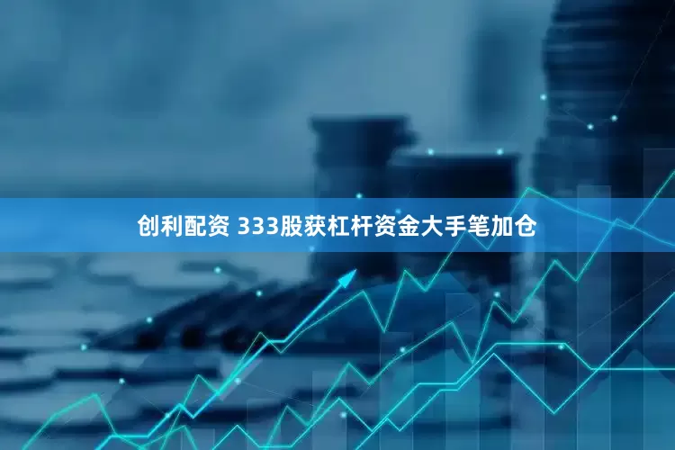 创利配资 333股获杠杆资金大手笔加仓