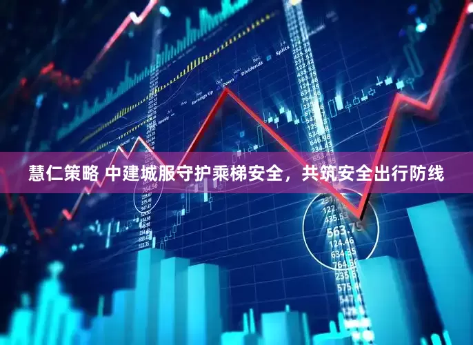 慧仁策略 中建城服守护乘梯安全，共筑安全出行防线