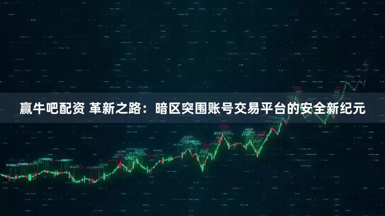 赢牛吧配资 革新之路：暗区突围账号交易平台的安全新纪元