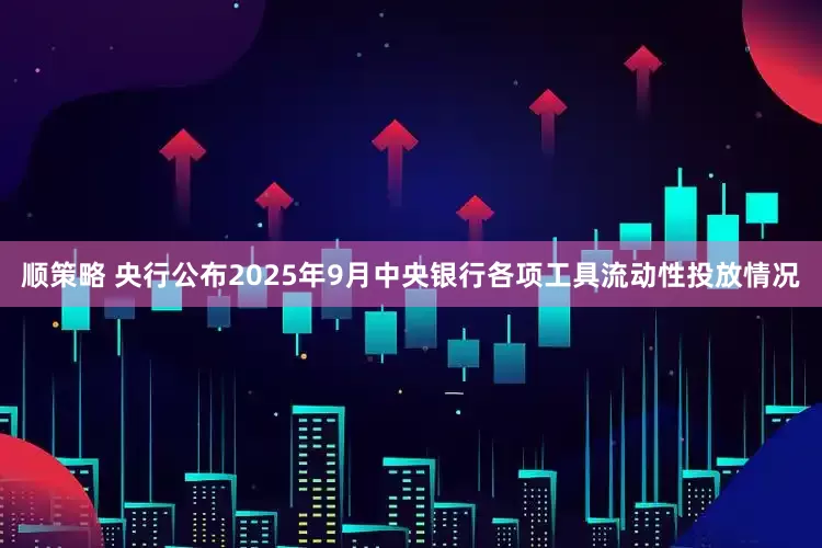 顺策略 央行公布2025年9月中央银行各项工具流动性投放情况