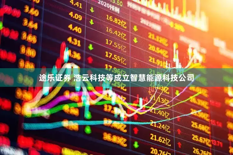 途乐证券 浩云科技等成立智慧能源科技公司