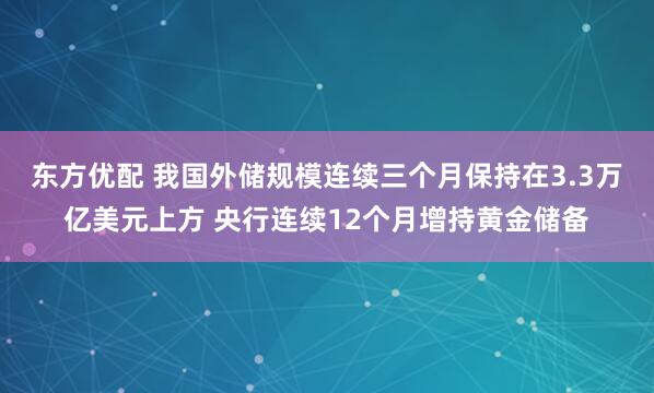 东方优配 我国外储规模连续三个月保持在3.3万亿美元上方 央行连续12个月增持黄金储备