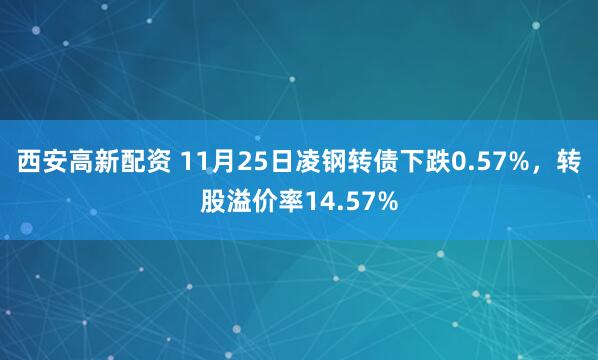 西安高新配资 11月25日凌钢转债下跌0.57%，转股溢价率14.57%