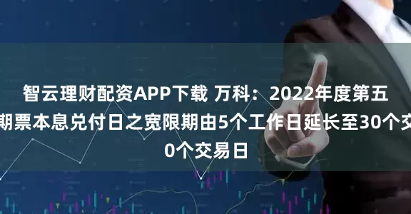 智云理财配资APP下载 万科：2022年度第五期中期票本息兑付日之宽限期由5个工作日延长至30个交易日