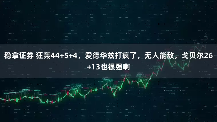 稳拿证券 狂轰44+5+4，爱德华兹打疯了，无人能敌，戈贝尔26+13也很强啊