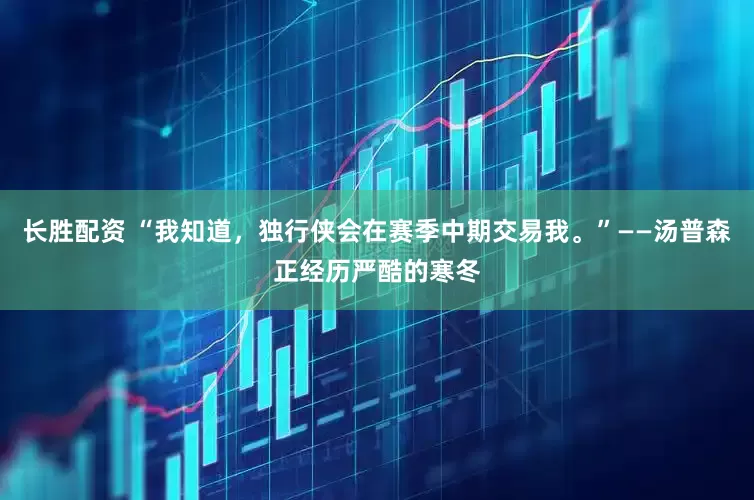 长胜配资 “我知道,独行侠会在赛季中期交易我。”——汤普森正经历严酷的寒冬