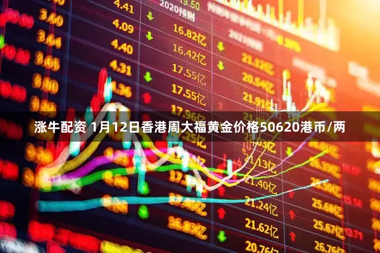 涨牛配资 1月12日香港周大福黄金价格50620港币/两