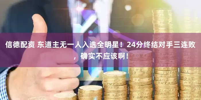 信德配资 东道主无一人入选全明星！24分终结对手三连败，确实不应该啊！